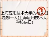 上海应用技术大学的校庆日是哪一天(上海应用技术大学校庆日)