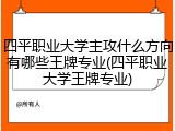 四平职业大学主攻什么方向有哪些王牌专业(四平职业大学王牌专业)