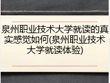 泉州职业技术大学就读的真实感觉如何(泉州职业技术大学就读体验)