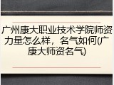 广州康大职业技术学院师资力量怎么样，名气如何(广康大师资名气)