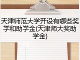 天津师范大学开设有哪些奖学和助学金(天津师大奖助学金)