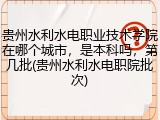 贵州水利水电职业技术学院在哪个城市，是本科吗，第几批(贵州水利水电职院批次)