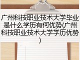 广州科技职业技术大学毕业是什么学历有何优势(广州科技职业技术大学学历优势)