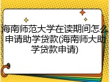 海南师范大学在读期间怎么申请助学贷款(海南师大助学贷款申请)