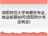 信阳师范大学有哪些专业，就业前景如何(信阳师大专业就业)