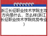 浙江长征职业技术学院主攻方向是什么，怎么样(浙江长征职业技术学院优势专业)