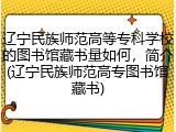 辽宁民族师范高等专科学校的图书馆藏书量如何，简介(辽宁民族师范高专图书馆藏书)