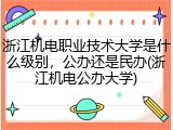 浙江机电职业技术大学是什么级别，公办还是民办(浙江机电公办大学)
