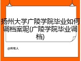 扬州大学广陵学院毕业如何调档案呢(广陵学院毕业调档)