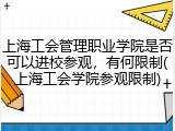 上海工会管理职业学院是否可以进校参观，有何限制(上海工会学院参观限制)