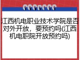 江西机电职业技术学院是否对外开放，要预约吗(江西机电职院开放预约吗)