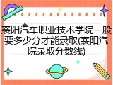襄阳汽车职业技术学院一般要多少分才能录取(襄阳汽院录取分数线)
