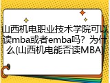山西机电职业技术学院可以读mba或者emba吗？为什么(山西机电能否读MBA)