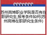 苏州高博职业学院是否有在职研究生,报考条件如何(苏州高博在职研究生条件)