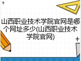 山西职业技术学院官网是哪个网址多少(山西职业技术学院官网)