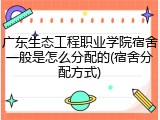 广东生态工程职业学院宿舍一般是怎么分配的(宿舍分配方式)