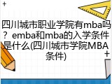 四川城市职业学院有mba吗？emba和mba的入学条件是什么(四川城市学院MBA条件)