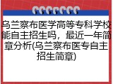 乌兰察布医学高等专科学校能自主招生吗，最近一年简章分析(乌兰察布医专自主招生简章)