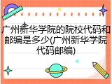 广州新华学院的院校代码和邮编是多少(广州新华学院代码邮编)