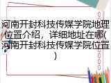 河南开封科技传媒学院地理位置介绍，详细地址在哪(河南开封科技传媒学院位置)