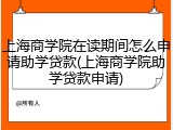 上海商学院在读期间怎么申请助学贷款(上海商学院助学贷款申请)