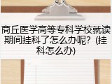 商丘医学高等专科学校就读期间挂科了怎么办呢？(挂科怎么办)