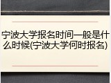 宁波大学报名时间一般是什么时候(宁波大学何时报名)