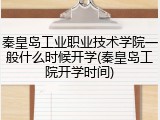 秦皇岛工业职业技术学院一般什么时候开学(秦皇岛工院开学时间)