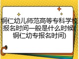 铜仁幼儿师范高等专科学校报名时间一般是什么时候(铜仁幼专报名时间)
