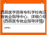西昌医学高等专科学校有没有就业指导中心，详细介绍(西昌医专就业指导详情)