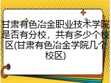 甘肃有色冶金职业技术学院是否有分校，共有多少个校区(甘肃有色冶金学院几个校区)