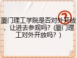 厦门理工学院是否对外开放，让进去参观吗？(厦门理工对外开放吗？)