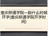 重庆移通学院一般什么时候开学(重庆移通学院开学时间)