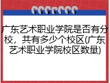 广东艺术职业学院是否有分校，共有多少个校区(广东艺术职业学院校区数量)