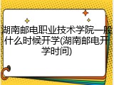 湖南邮电职业技术学院一般什么时候开学(湖南邮电开学时间)