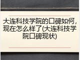 大连科技学院的口碑如何，现在怎么样了(大连科技学院口碑现状)