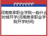 河南推拿职业学院一般什么时候开学(河南推拿职业学院开学时间)