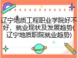 辽宁地质工程职业学院好不好，就业现状及发展趋势(辽宁地质职院就业趋势)