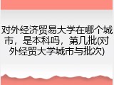 对外经济贸易大学在哪个城市，是本科吗，第几批(对外经贸大学城市与批次)