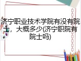 济宁职业技术学院有没有院士，大概多少(济宁职院有院士吗)