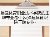 福建体育职业技术学院的王牌专业是什么(福建体育职院王牌专业)