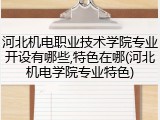 河北机电职业技术学院专业开设有哪些,特色在哪(河北机电学院专业特色)