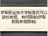 伊犁职业技术学院是否可以进校参观，有何限制(伊犁职院参观限制)