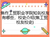焦作工贸职业学院知名校友有哪些，校史介绍(焦工贸校友校史)