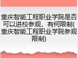 重庆智能工程职业学院是否可以进校参观，有何限制(重庆智能工程职业学院参观限制)