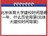 北京体育大学建校时间是哪一年，什么历史背景(北体大建校时间背景)