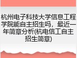 杭州电子科技大学信息工程学院能自主招生吗，最近一年简章分析(杭电信工自主招生简章)