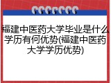 福建中医药大学毕业是什么学历有何优势(福建中医药大学学历优势)