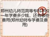 郑州幼儿师范高等专科学校一年学费多少钱，还有哪些费用(郑州幼师专学费及费用)