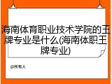 海南体育职业技术学院的王牌专业是什么(海南体职王牌专业)
